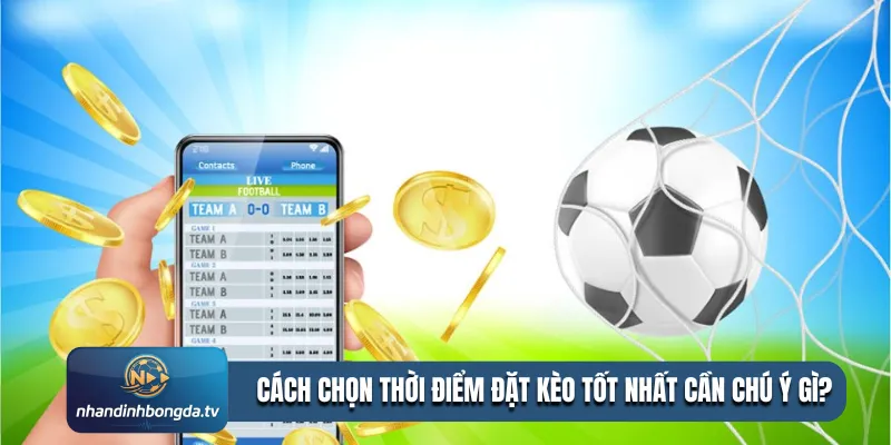 Cách chọn thời điểm đặt kèo tốt nhất cần chú ý gì?