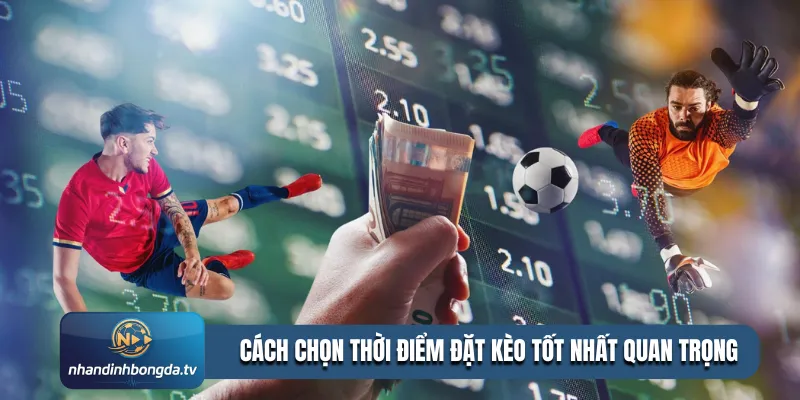 Cách chọn thời điểm đặt kèo tốt nhất quan trọng