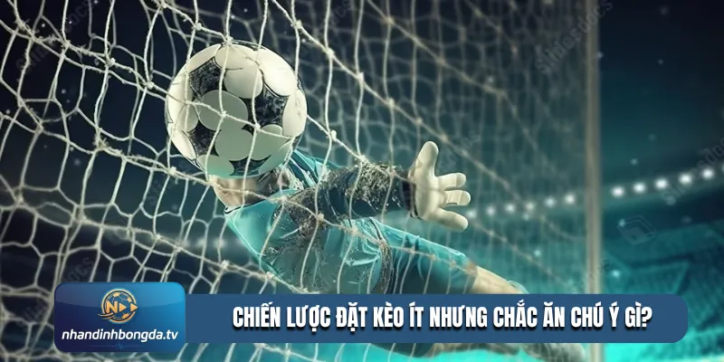 Chiến lược đặt kèo ít nhưng chắc ăn chú ý gì?