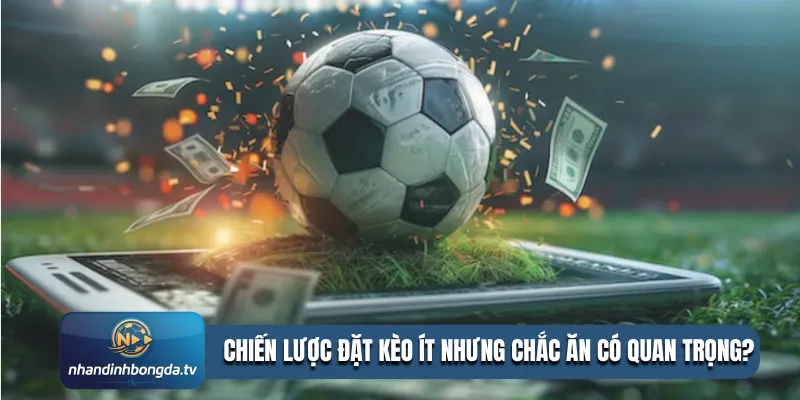 Chiến lược đặt kèo ít nhưng chắc ăn có quan trọng?