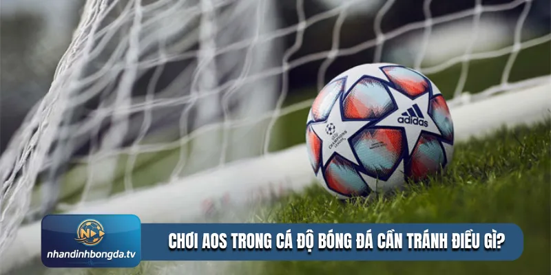 Chơi AOS trong cá độ bóng đá cần tránh điều gì?