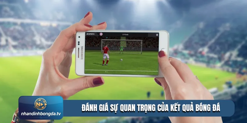 Đánh giá sự quan trọng của kết quả bóng đá