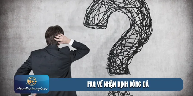 FAQ về Nhận Định Bóng Đá