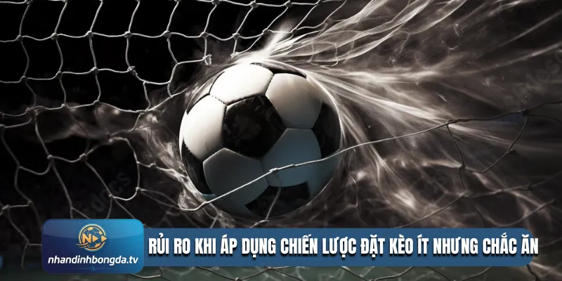 Rủi ro khi áp dụng chiến lược đặt kèo ít nhưng chắc ăn