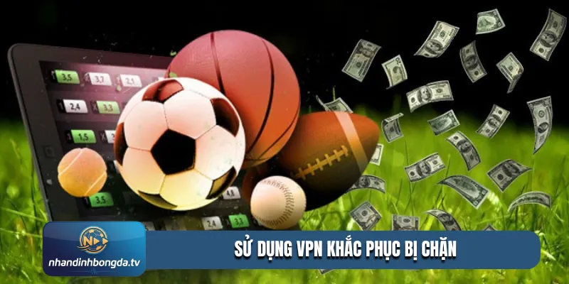 Sử dụng VPN khắc phục bị chặn