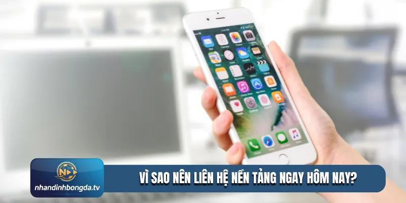 Vì sao nên liên hệ nền tảng ngay hôm nay?